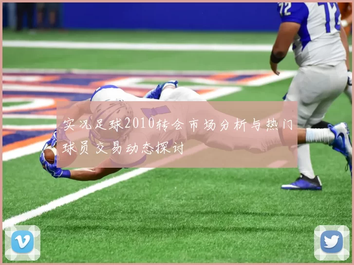 实况足球2010转会市场分析与热门球员交易动态探讨