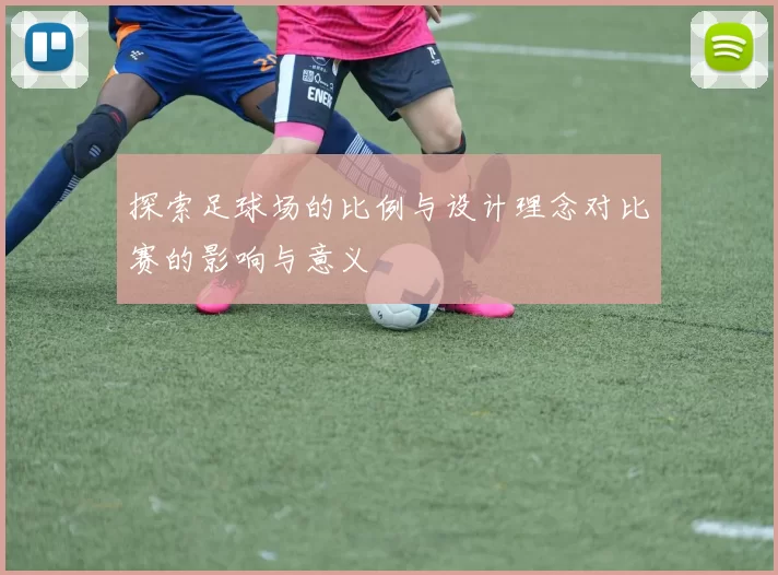 探索足球场的比例与设计理念对比赛的影响与意义