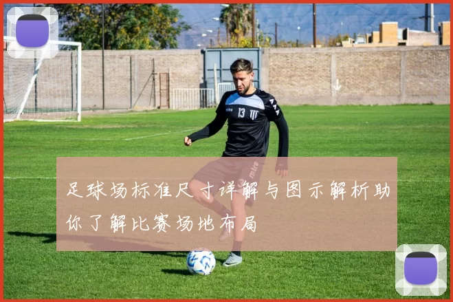 足球场标准尺寸详解与图示解析助你了解比赛场地布局